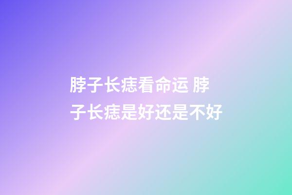 脖子长痣看命运 脖子长痣是好还是不好